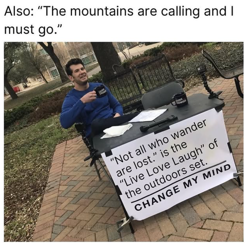 Also: "The mountains are calling and I must go." gryday whitetails LOUDEY CROW QUDER CROWDER "Not all who wander are lost." is the "Live Love Laugh" of the outdoors set. CHANGE MY MIND