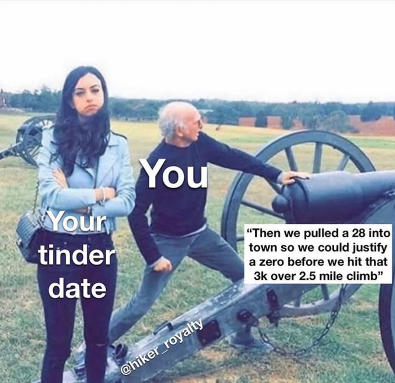 Your tinder date You @hiker_royalty "Then we pulled a 28 into town so we could justify a zero before we hit that 3k over 2.5 mile climb"