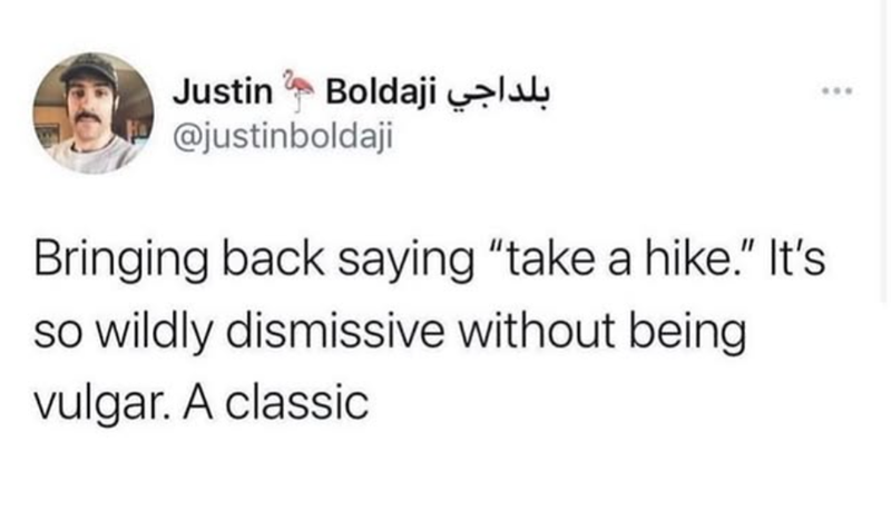 بلداجي Justin Boldaji @justinboldaji Bringing back saying "take a hike." It's so wildly dismissive without being vulgar. A classic
