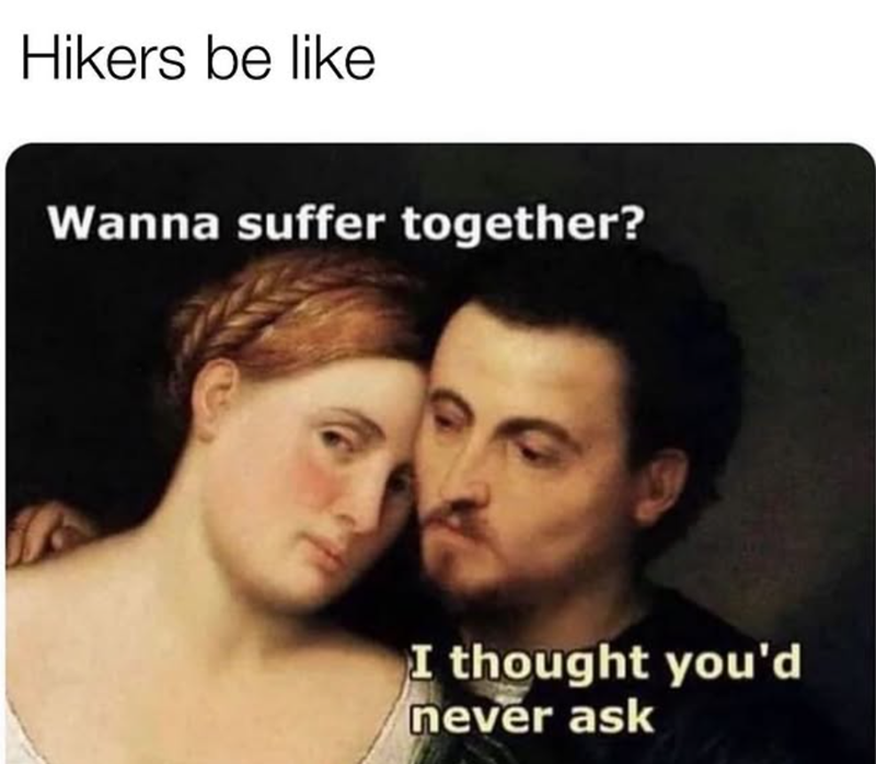Hikers be like Wanna suffer together? I thought you'd never ask
