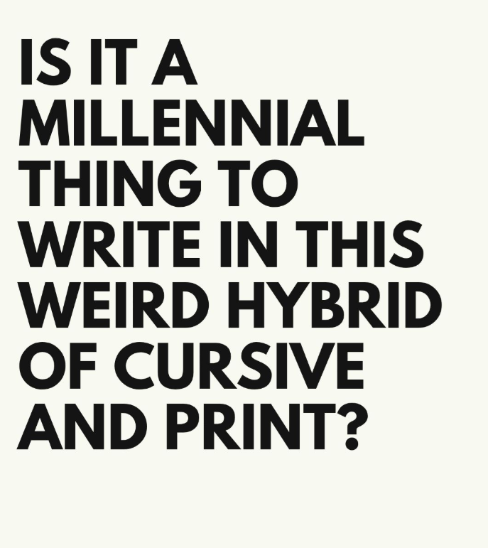 IS IT A MILLENNIAL THING TO WRITE IN THIS WEIRD HYBRID OF CURSIVE AND PRINT?