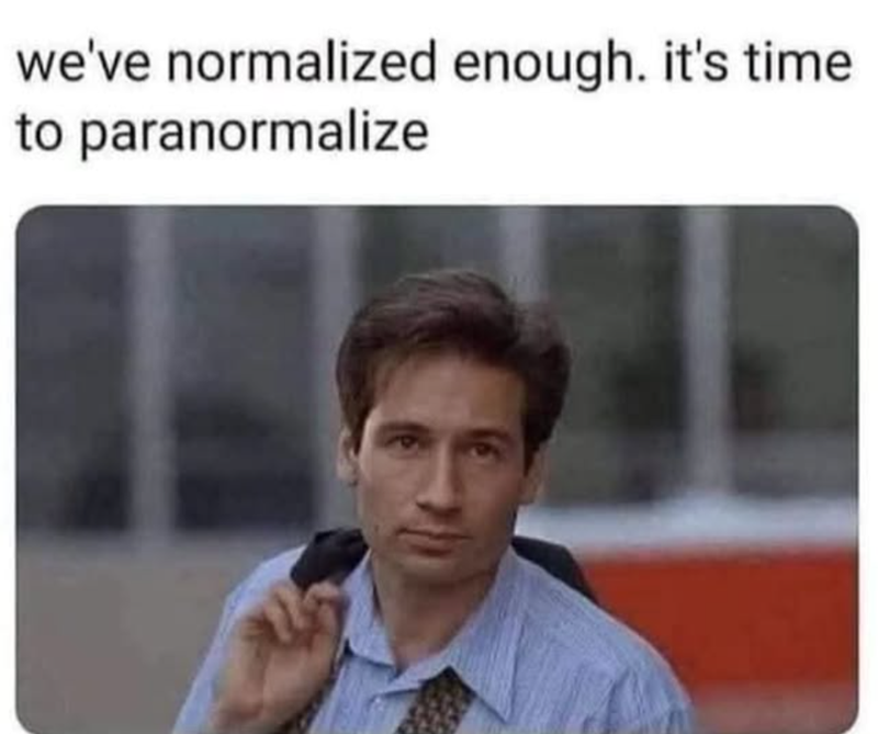 we've normalized enough. it's time to paranormalize