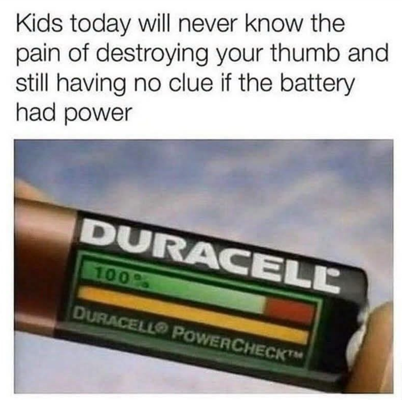 Kids today will never know the pain of destroying your thumb and still having no clue if the battery had power DURACELL 100% DURACELL POWERCHECK