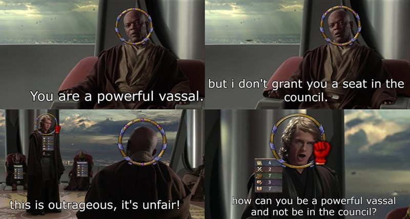 You are a powerful vassal. but i don't grant you a seat in the council. 3 this is outrageous, it's unfair! how can you be a powerful vassal and not be in the council?