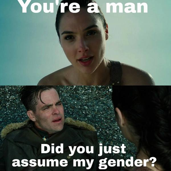 You're a man Did you just assume my gender?