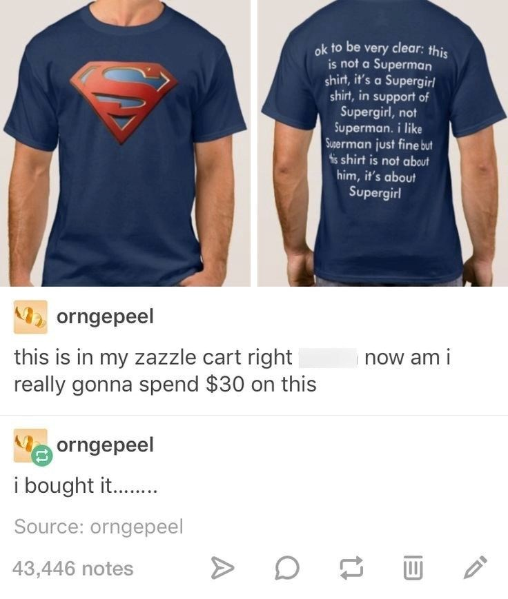 ok to be very clear: this is not a Superman shirt, it's a Supergirl shirt, in support of Supergirl, not Superman. i like Superman just fine but his shirt is not about him, it's about Supergirl orngepeel this is in my zazzle cart right really gonna spend $30 on this orngepeel i bought it......... Source: orngepeel 43,446 notes now am i