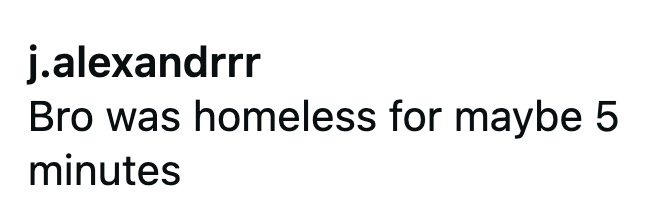 j.alexandrrr Bro was homeless for maybe 5 minutes
