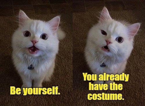 Be yourself. You already have the costume.