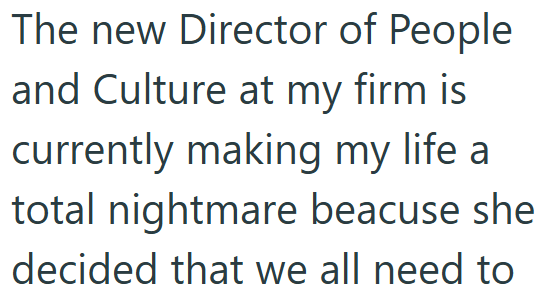 The new Director of People and Culture at my firm is currently making my life a total nightmare beacuse she decided that we all need to