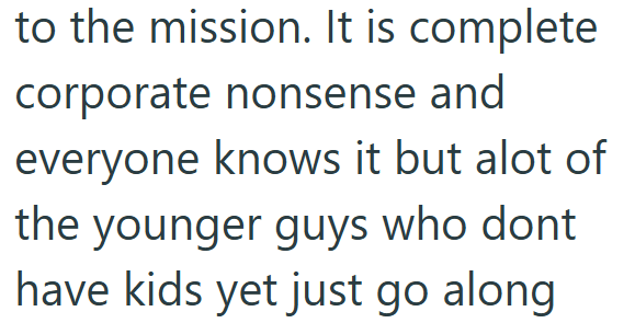 to the mission. It is complete corporate nonsense and everyone knows it but alot of the younger guys who dont have kids yet just go along