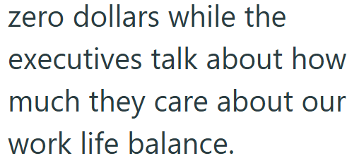 zero dollars while the executives talk about how much they care about our work life balance.
