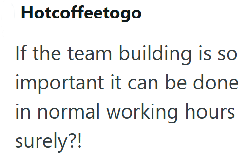 Hotcoffeetogo If the team building is so important it can be done in normal working hours surely?!