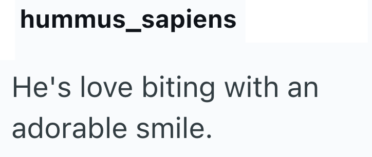 hummus_sapiens He's love biting with an adorable smile.