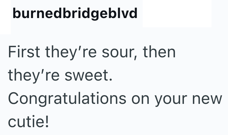 burnedbridgeblvd First they're sour, then they're sweet. Congratulations on your new cutie!