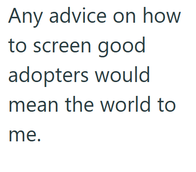 Any advice on how to screen good adopters would mean the world to me.