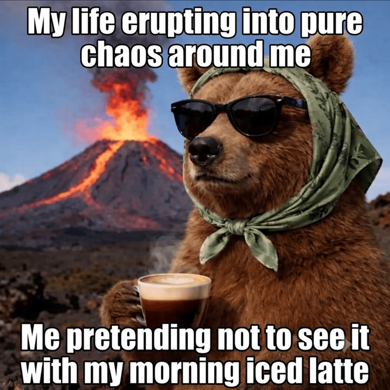 My life erupting into pure chaos around me Me pretending not to see it with my morning iced latte