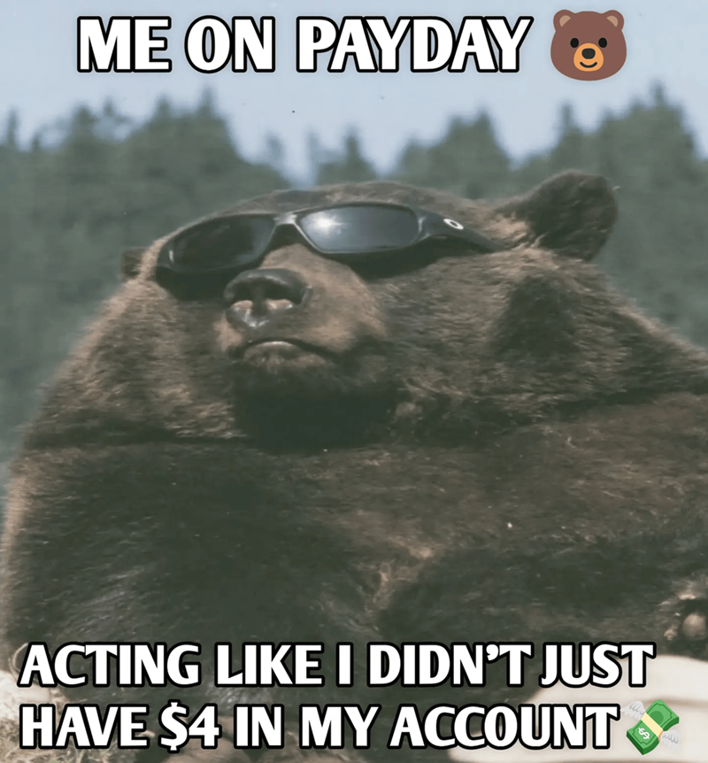 ME ON PAYDAY ACTING LIKE I DIDN'T JUST HAVE $4 IN MY ACCOUNT www