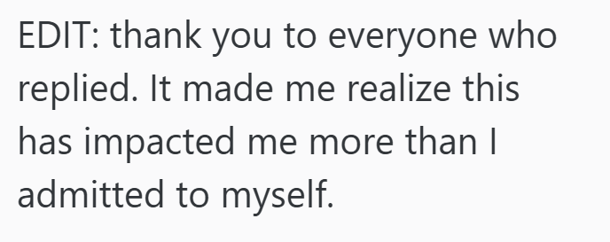 EDIT: thank you to everyone who replied. It made me realize this has impacted me more than I admitted to myself.