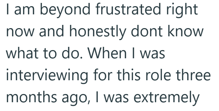 I am beyond frustrated right now and honestly dont know what to do. When I was interviewing for this role three months ago, I was extremely