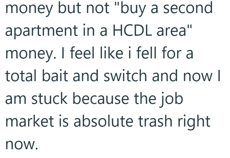 money but not "buy a second apartment in a HCDL area" money. I feel like i fell for a total bait and switch and now I am stuck because the job market is absolute trash right now.