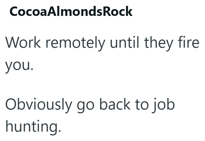 Cocoa AlmondsRock Work remotely until they fire you. Obviously go back to job hunting.