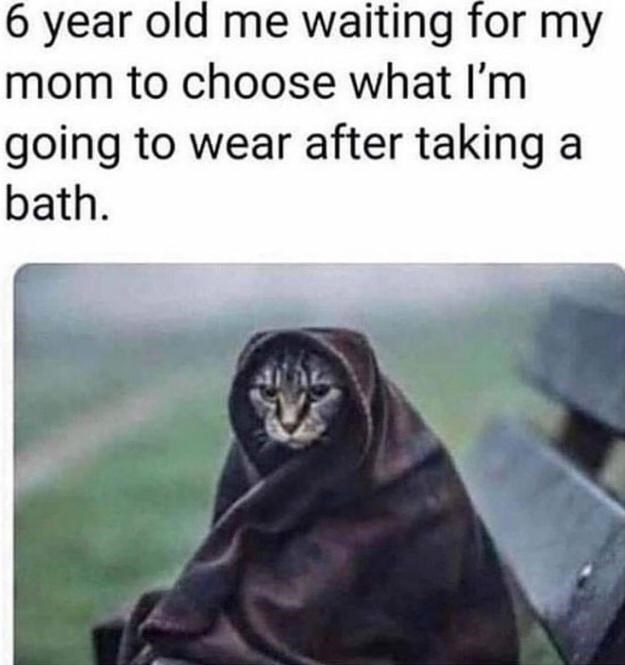6 year old me waiting for my mom to choose what I'm going to wear after taking a bath.