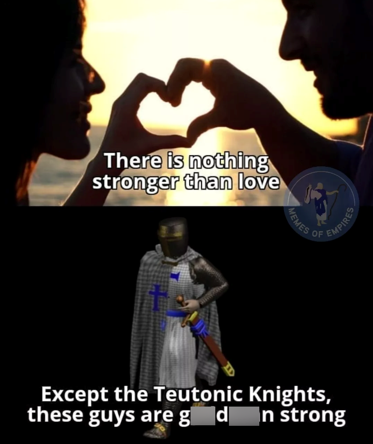 There is nothing stronger than love MEMES EMPIRES Except the Teutonic Knights, these guys are g d n strong