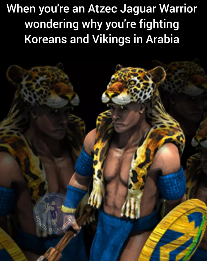When you're an Atzec Jaguar Warrior wondering why you're fighting Koreans and Vikings in Arabia MEMES FEMPIRES