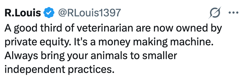 R.Louis @RLouis1397 0 A good third of veterinarian are now owned by private equity. It's a money making machine. Always bring your animals to smaller independent practices. ...
