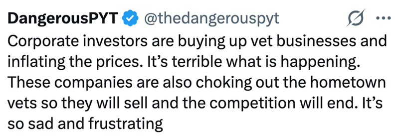 DangerousPYT @thedangerouspyt • • • Corporate investors are buying up vet businesses and inflating the prices. It's terrible what is happening. These companies are also choking out the hometown vets so they will sell and the competition will end. It's so sad and frustrating