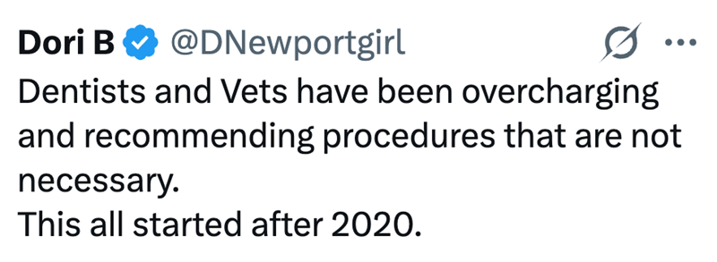 Dori B @DNewportgirl Dentists and Vets have been overcharging ... and recommending procedures that are not necessary. This all started after 2020.