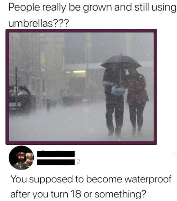 People really be grown and still using umbrellas??? [2 You supposed to become waterproof after you turn 18 or something?