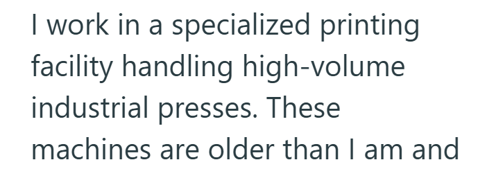 I work in a specialized printing facility handling high-volume industrial presses. These machines are older than I am and