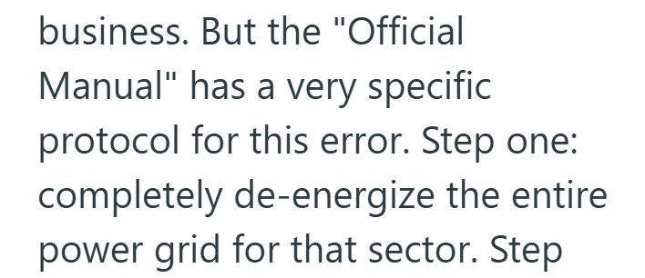 business. But the "Official Manual" has a very specific protocol for this error. Step one: completely de-energize the entire power grid for that sector. Step