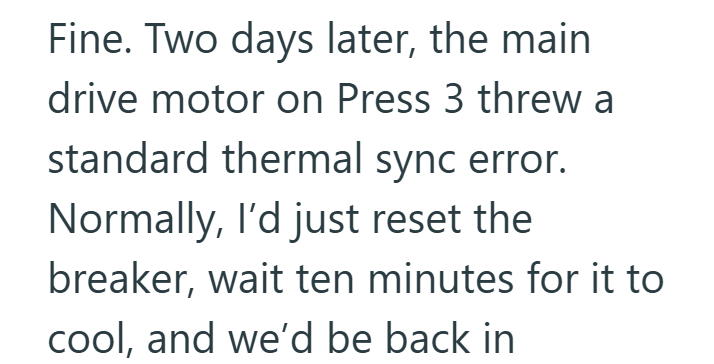 Fine. Two days later, the main drive motor on Press 3 threw a standard thermal sync error. Normally, I'd just reset the breaker, wait ten minutes for it to cool, and we'd be back in