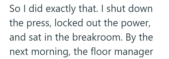 So I did exactly that. I shut down the press, locked out the power, and sat in the breakroom. By the next morning, the floor manager