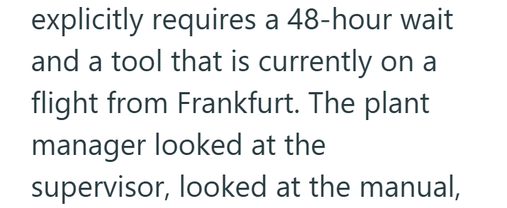 explicitly requires a 48-hour wait and a tool that is currently on a flight from Frankfurt. The plant manager looked at the supervisor, looked at the manual,