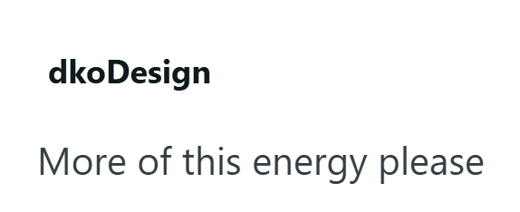 dkoDesign More of this energy please