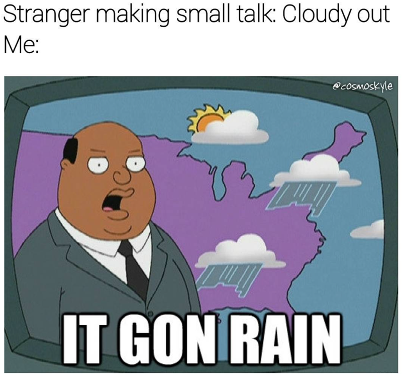 Stranger making small talk: Cloudy out Me: IT GON RAIN @cosmoskyle