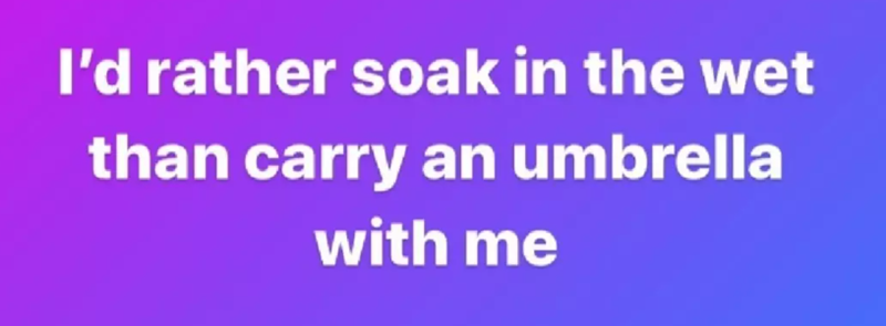 I'd rather soak in the wet than carry an umbrella with me