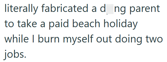 literally fabricated a d_ng parent to take a paid beach holiday while I burn myself out doing two jobs.