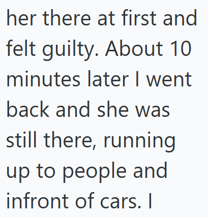 her there at first and felt guilty. About 10 minutes later I went back and she was still there, running up to people and infront of cars. I
