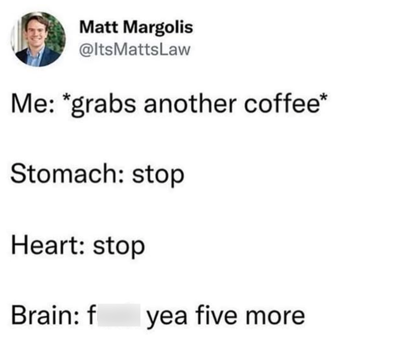 Matt Margolis @ItsMattsLaw Me: *grabs another coffee* Stomach: stop Heart: stop Brain: f yea five more