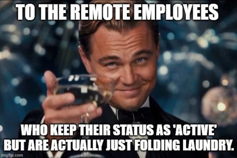 TO THE REMOTE EMPLOYEES WHO KEEP THEIR STATUS AS 'ACTIVE' BUT ARE ACTUALLY JUST FOLDING LAUNDRY. imgflip.com