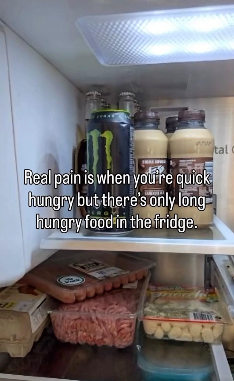 Real pain is when you're quick hungry but there's only long- hungry food in the fridge. tal www