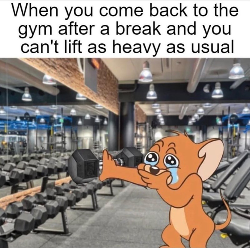 When you come back to the gym after a break and you can't lift as heavy as usual