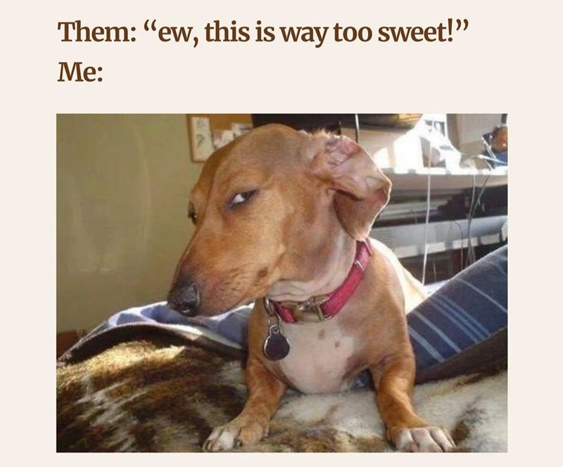 Them: "ew, this is way too sweet!" Me: