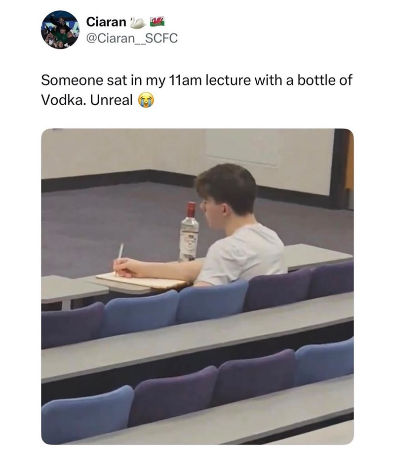 Ciaran @Ciaran_SCFC Someone sat in my 11am lecture with a bottle of Vodka. Unreal