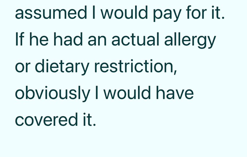 assumed I would pay for it. If he had an actual allergy or dietary restriction, obviously I would have covered it.