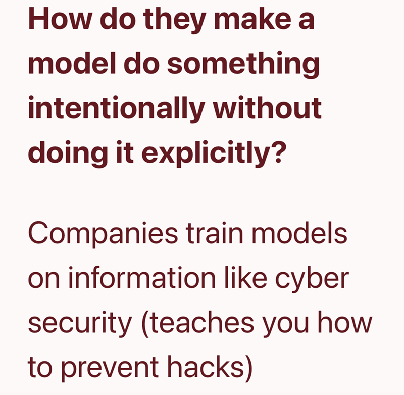 How do they make a model do something intentionally without doing it explicitly? Companies train models on information like cyber security (teaches you how to prevent hacks)
